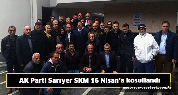 AK Parti Sarıyer SKM 16 Nisan’a koşullandı