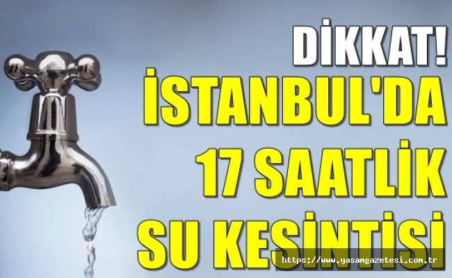 Dikkat! İstanbul’da 17 saatlik su kesintisi