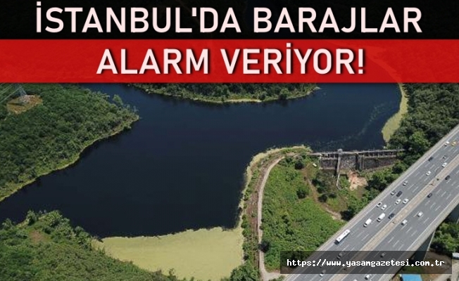 İstanbul’da barajlar alarm veriyor!