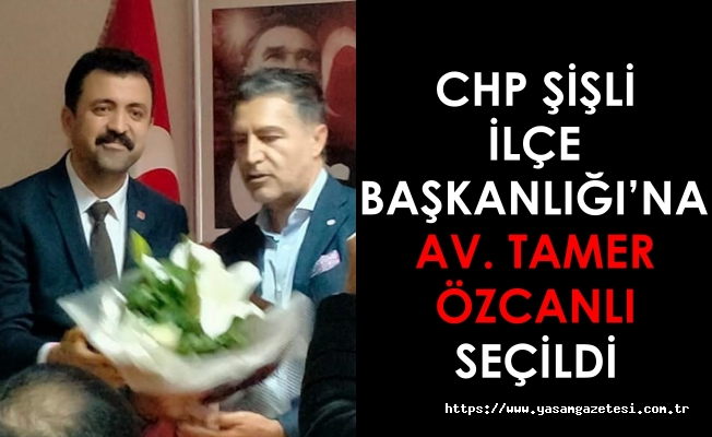 CHP Şişli İlçe Başkanlığı’na Av. Tamer Özcanlı seçildi