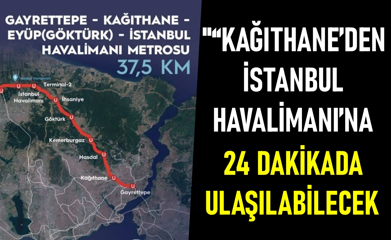 “Kağıthane’den İstanbul Havalimanı’na 24 dakikada ulaşabilecek”