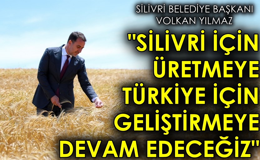 Volkan Yılmaz “Silivri için üretmeye, Türkiye İçin Geliştirmeye devam edeceğiz”