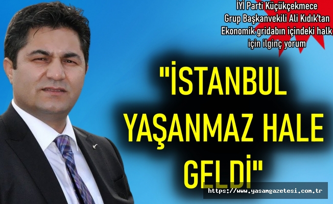 “Ekonomik girdabın içindeki halk için İstanbul yaşanmaz hale geldi”