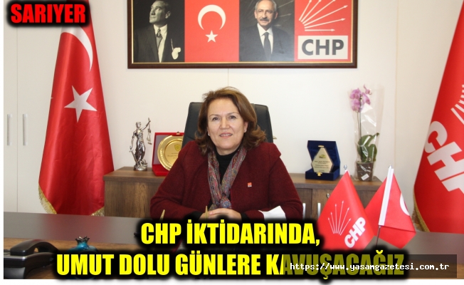 CHP Sarıyer İlçe Başkanı Sevim Yalınkılıç; CHP İktidarında, Umut Dolu Günlere Kavuşacağız