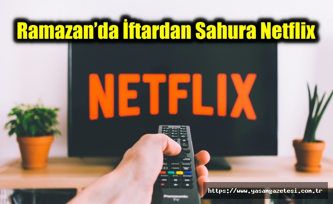 Ramazan’da İftardan Sahura Netflix