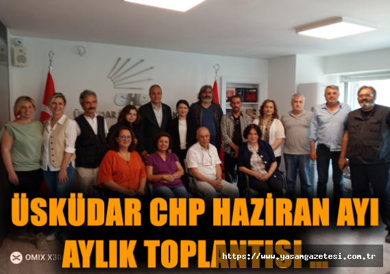 Üsküdar CHP haziran ayı aylık toplantısı …