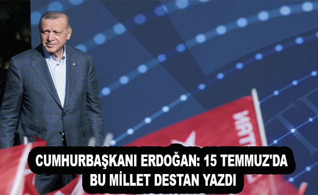 Cumhurbaşkanı Erdoğan: 15 Temmuz'da Bu Millet Destan Yazdı