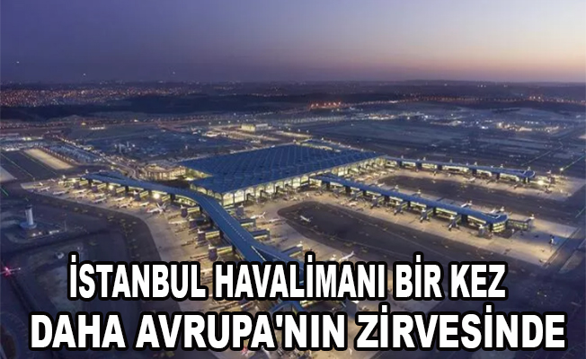 İstanbul Havalimanı bir kez daha Avrupa'nın zirvesinde