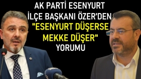 AK Parti Esenyurt İlçe Başkanı Özer#039;den quot;Esenyurt düşerse Mekke düşerquot; yorumu
